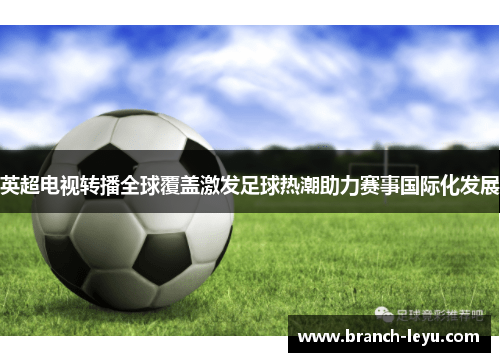 英超电视转播全球覆盖激发足球热潮助力赛事国际化发展