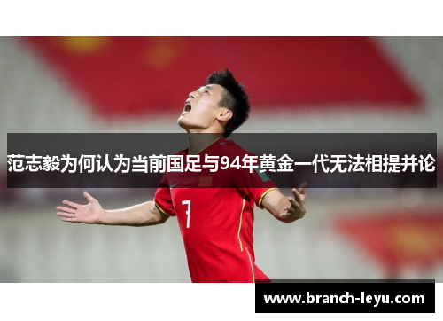 范志毅为何认为当前国足与94年黄金一代无法相提并论