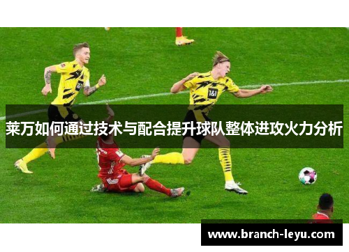 莱万如何通过技术与配合提升球队整体进攻火力分析