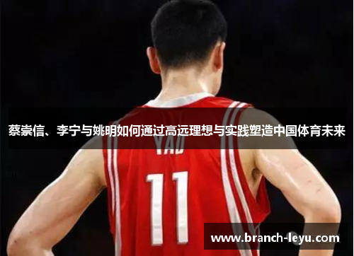 蔡崇信、李宁与姚明如何通过高远理想与实践塑造中国体育未来