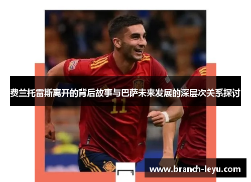 费兰托雷斯离开的背后故事与巴萨未来发展的深层次关系探讨