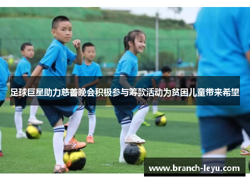 足球巨星助力慈善晚会积极参与筹款活动为贫困儿童带来希望 足球巨星助力慈善晚会积极参与筹款活动为贫困儿童带来希望