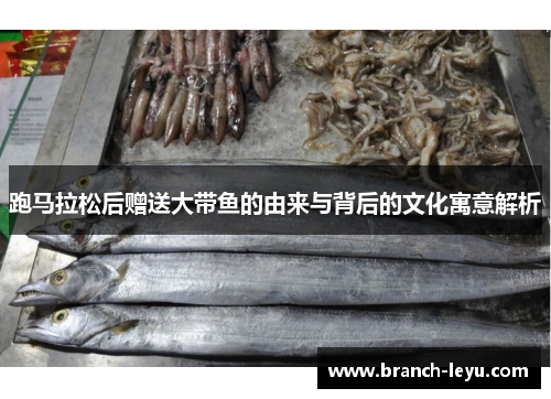 跑马拉松后赠送大带鱼的由来与背后的文化寓意解析