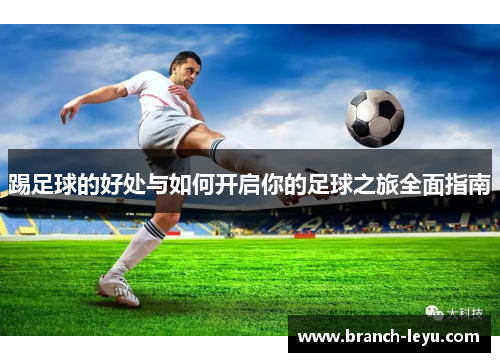 踢足球的好处与如何开启你的足球之旅全面指南