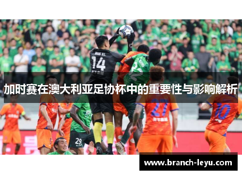 加时赛在澳大利亚足协杯中的重要性与影响解析