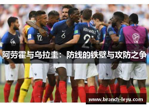 阿劳霍与乌拉圭:防线的铁壁与攻防之争 阿劳霍与乌拉圭:防线的铁壁与攻防之争