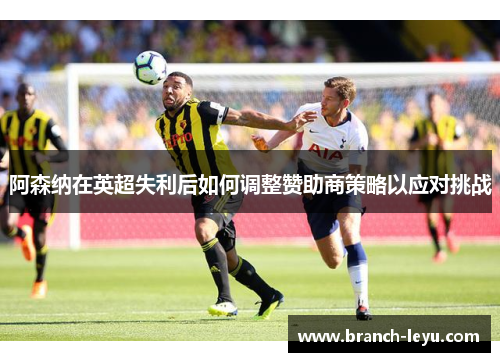 阿森纳在英超失利后如何调整赞助商策略以应对挑战