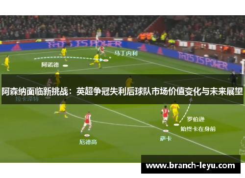 阿森纳面临新挑战：英超争冠失利后球队市场价值变化与未来展望