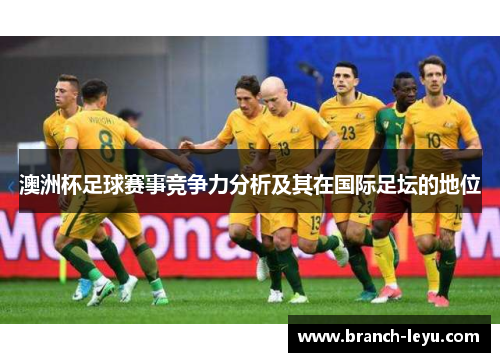 澳洲杯足球赛事竞争力分析及其在国际足坛的地位 澳洲杯足球赛事竞争力分析及其在国际足坛的地位