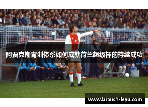 阿贾克斯青训体系如何成就荷兰超级杯的持续成功