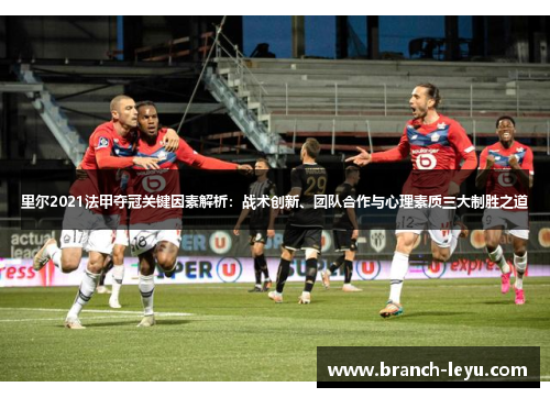 里尔2021法甲夺冠关键因素解析：战术创新、团队合作与心理素质三大制胜之道