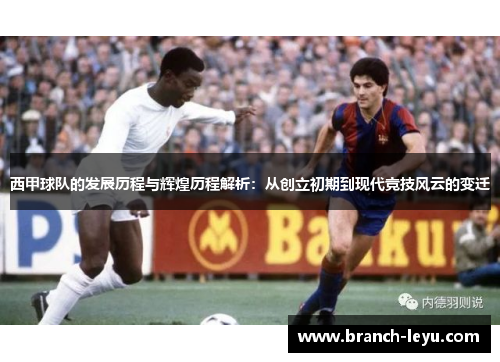 西甲球队的发展历程与辉煌历程解析：从创立初期到现代竞技风云的变迁