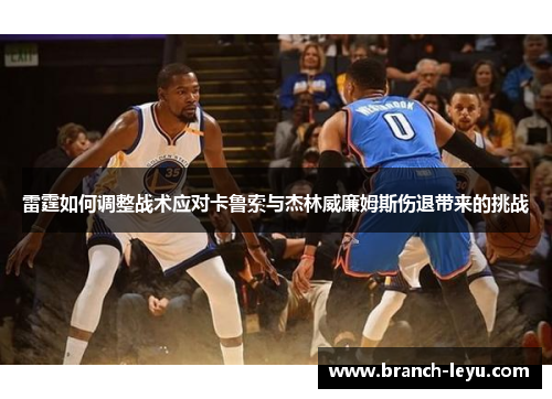 雷霆如何调整战术应对卡鲁索与杰林威廉姆斯伤退带来的挑战 雷霆如何调整战术应对卡鲁索与杰林威廉姆斯伤退带来的挑战