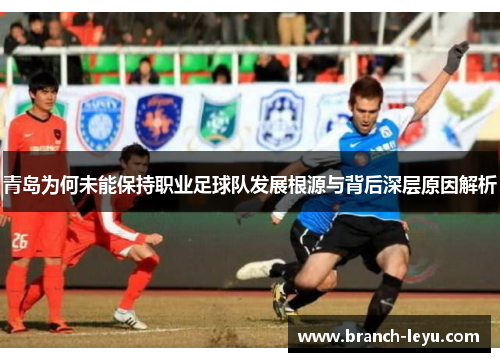 青岛为何未能保持职业足球队发展根源与背后深层原因解析 青岛为何未能保持职业足球队发展根源与背后深层原因解析