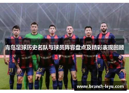 青岛足球历史名队与球员阵容盘点及精彩表现回顾 青岛足球历史名队与球员阵容盘点及精彩表现回顾