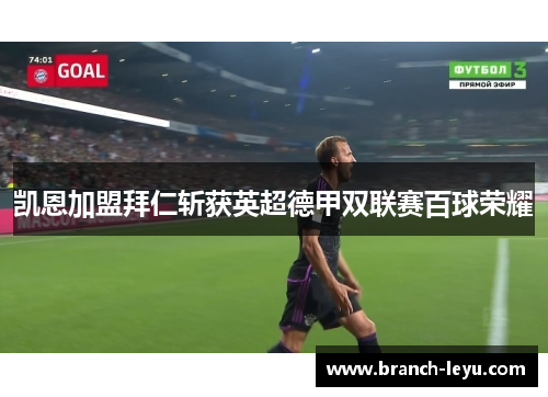 凯恩加盟拜仁斩获英超德甲双联赛百球荣耀 凯恩加盟拜仁斩获英超德甲双联赛百球荣耀