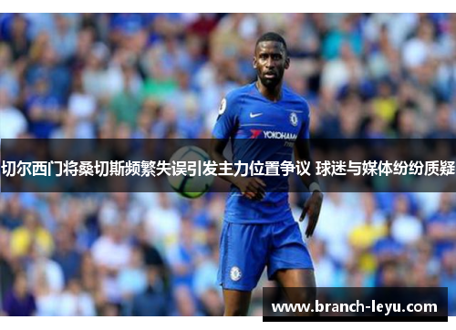 切尔西门将桑切斯频繁失误引发主力位置争议 球迷与媒体纷纷质疑