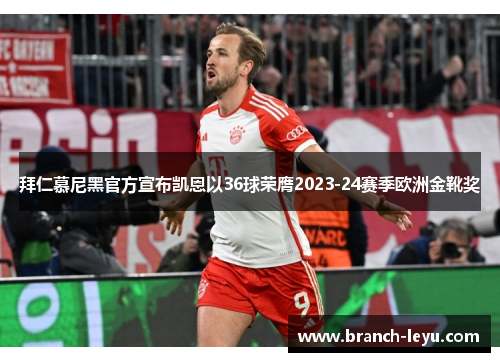 拜仁慕尼黑官方宣布凯恩以36球荣膺2023-24赛季欧洲金靴奖