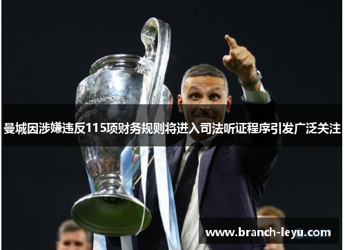 曼城因涉嫌违反115项财务规则将进入司法听证程序引发广泛关注