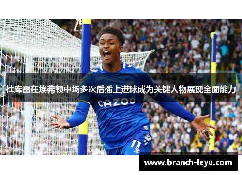 杜库雷在埃弗顿中场多次后插上进球成为关键人物展现全面能力