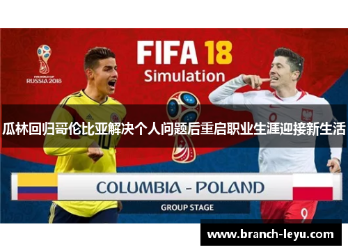 瓜林回归哥伦比亚解决个人问题后重启职业生涯迎接新生活 瓜林回归哥伦比亚解决个人问题后重启职业生涯迎接新生活