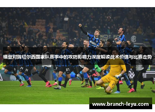 福登对阵切尔西国家队赛事中的攻防影响力深度解读战术价值与比赛走势