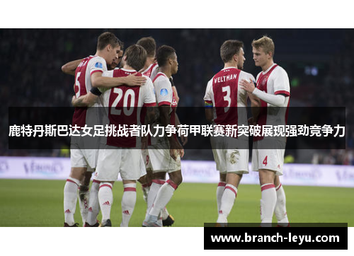 鹿特丹斯巴达女足挑战者队力争荷甲联赛新突破展现强劲竞争力