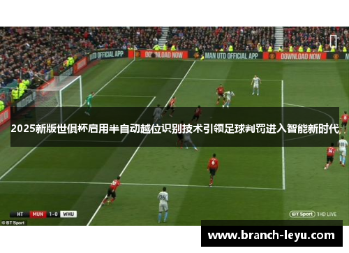 2025新版世俱杯启用半自动越位识别技术引领足球判罚进入智能新时代