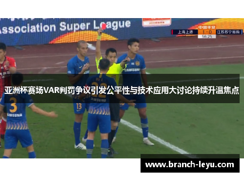 亚洲杯赛场VAR判罚争议引发公平性与技术应用大讨论持续升温焦点