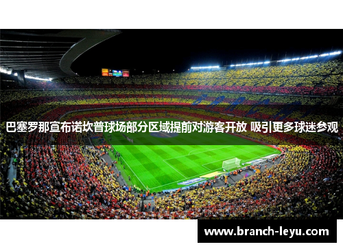 巴塞罗那宣布诺坎普球场部分区域提前对游客开放 吸引更多球迷参观 巴塞罗那宣布诺坎普球场部分区域提前对游客开放 吸引更多球迷参观