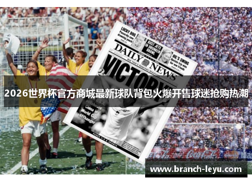 2026世界杯官方商城最新球队背包火爆开售球迷抢购热潮 2026世界杯官方商城最新球队背包火爆开售球迷抢购热潮