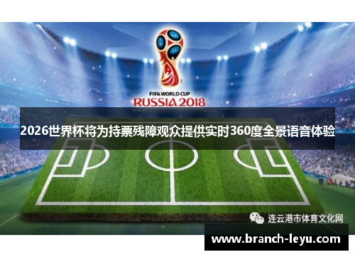 2026世界杯将为持票残障观众提供实时360度全景语音体验 2026世界杯将为持票残障观众提供实时360度全景语音体验