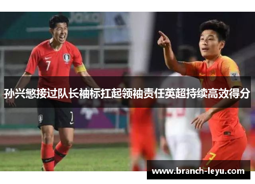 孙兴慜接过队长袖标扛起领袖责任英超持续高效得分 孙兴慜接过队长袖标扛起领袖责任英超持续高效得分